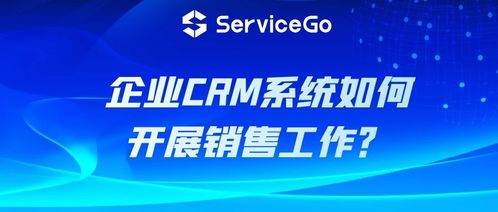 沃丰科技servicego 企业crm系统如何开展销售工作